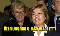 ESKİ BAŞBAKANLARDAN ÇİLLER'İN EŞİ ÖZER UÇURAN ÇİLLER VEFAT ETTİ