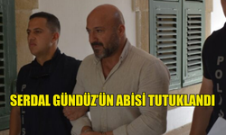 SERDAL GÜNDÜZ'ÜN ABİSİ TUTUKLANDI