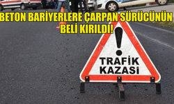 BETON BARİYERLERE ÇARPAN SÜRÜCÜNÜN  BELİ KIRILDI!