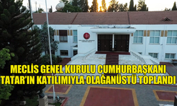 MECLİS GENEL KURULU CUMHURBAŞKANI TATAR’IN KATILIMIYLA OLAĞANÜSTÜ TOPLANDI