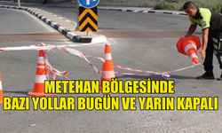 METEHAN BÖLGESİNDE BAZI YOLLAR BUGÜN VE YARIN KAPALI