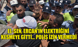 EL-SEN, ERCAN'IN ELEKTRİĞİNİ KESMEYE GİTTİ... POLİS İZİN VERMEDİ