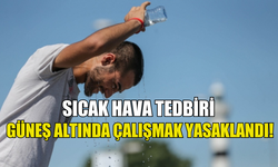 SICAK HAVA TEDBİRİ: GÜNEŞ ALTINDA ÇALIŞMA YASAKLANDI!