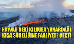 HAWAİİ'DEKİ KİLAUEA YANARDAĞI KISA SÜRELİĞİNE FAALİYETE GEÇTİ