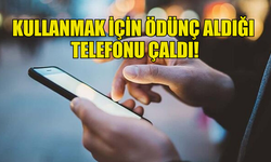 KULLANMAK İÇİN ÖDÜNÇ ALDIĞI  TELEFONU ÇALDI!