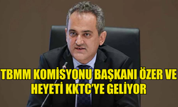 TBMM KOMİSYONU BAŞKANI ÖZER VE HEYETİ YARIN KKTC’YE GELİYOR