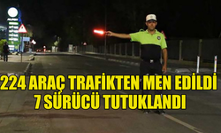 224 ARAÇ TRAFİKTEN MEN EDİLDİ 7 SÜRÜCÜ TUTUKLANDI