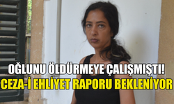 OĞLUNU ÖLDÜRMEYE ÇALIŞMIŞTI, CEZA-İ EHLİYET RAPORU BEKLENİYOR!