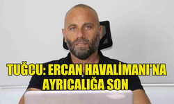 TUĞCU: ERCAN HAVALİMANI'NA AYRICALIĞA SON