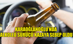 KARAOĞLANOĞLU’NDA  ALKOLLÜ SÜRÜCÜ KAZAYA SEBEP OLDU