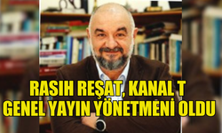 RASIH REŞAT, KANAL T GENEL YAYIN YÖNETMENİ OLDU