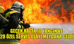 GEÇEN HAFTA 10 YANGIN VE 28 ÖZEL SERVİS OLAYI MEYDANA GELDİ