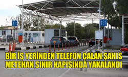 BİR İŞ YERİNDEN TELEFON ÇALAN ŞAHIS METEHAN SINIR KAPISINDA YAKALANDI