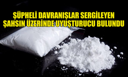 ŞÜPHELİ DAVRANIŞLAR SERGİLEYEN ŞAHSIN ÜZERİNDE UYUŞTURUCU BULUNDU