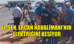 EL-SEN, ERCAN HAVALİMANI’NIN ELEKTRİĞİNİ KESİYOR