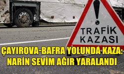 ÇAYIROVA-BAFRA YOLUNDA KAZA:  NARİN SEVİM AĞIR YARALANDI