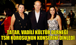 CUMHURBAŞKANI TATAR, VADİLİ KÜLTÜR DERNEĞİ TSM KOROSU’NUN KONSERİNİ DİNLEDİ