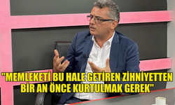 ERHÜRMAN: "MEMLEKETİ BU HALE GETİREN ZİHNİYETTEN BİR AN ÖNCE KURTULMAK GEREK"