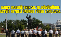 19 TEMMUZ'DA BARIŞ HAREKÂTI’NIN 50. YIL DÖNÜMÜ NEDENİYLE ECEVİT HEYKELİ ÖNÜNDE TÖREN YAPILACAK