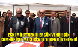 HAYATINI KAYBEDEN ESKİ MİLLETVEKİLİ ERGÜN VEHBİ İÇİN CUMHURİYET MECLİSİ’NDE TÖREN DÜZENLENDİ