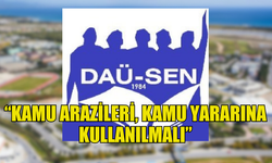 DAÜ-SEN: “KAMU ARAZİLERİ, KAMU YARARINA KULLANILMALI”