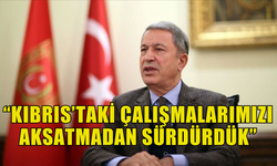 HULUSİ AKAR: KIBRIS’TAKİ ÇALIŞMALARIMIZI AKSATMADAN SÜRDÜRDÜK