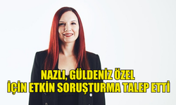 CANSU N. NAZLI, GÜLDENİZ ÖZEL İÇİN ETKİN SORUŞTURMA TALEP ETTİ