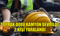 TOPRAK YÜKLÜ KAMYONUN DEVRİLMESİ SONUCU 2 KİŞİ YARALANDI