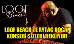 LOOF BEACH’TE AYTAÇ DOĞAN KONSERİ BU AKŞAM SİZLERİ BEKLİYOR