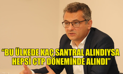 ERHÜRMAN: BU ÜLKEDE KAÇ SANTRAL ALINDIYSA HEPSİ CTP DÖNEMİNDE ALINDI