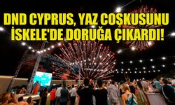 DND CYPRUS, YAZ COŞKUSUNU İSKELE'DE DORUĞA ÇIKARDI!