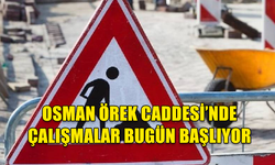 OSMAN ÖREK CADDESİ’NDE ÇALIŞMALAR BUGÜN BAŞLIYOR