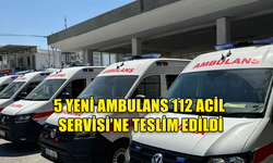 5 YENİ AMBULANS 112 ACİL SERVİSİ’NE TESLİM EDİLDİ