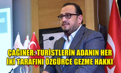 ÇAĞINER: TURİSTLERİN ADANIN HER İKİ TARAFINI ÖZGÜRCE GEZME HAKKI KORUNMALI