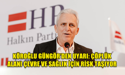 KÖROĞLU, GÜNGÖR ÇÖPLÜK ALANININ ÇEVRE VE HALK SAĞLIĞI AÇISINDAN TEHLİKELER İÇERDİĞİNİ BELİRTTİ