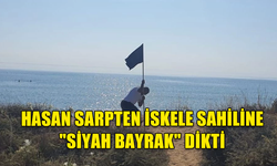 HASAN SARPTEN'DEN ÇARPICI EYLEM: İSKELE SAHİLİNE "SİYAH BAYRAK" DİKTİ