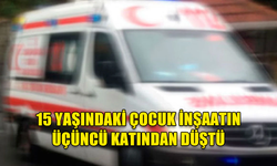 15 YAŞINDAKİ ÇOCUK İNŞAATIN ÜÇÜNCÜ KATINDAN DÜŞTÜ: YOĞUN BAKIMDA!