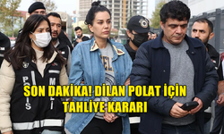 SON DAKİKA! DİLAN POLAT İÇİN TAHLİYE KARARI