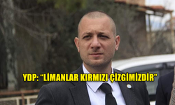 YDP: “LİMANLAR KIRMIZI ÇİZGİMİZDİR”