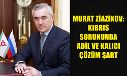 MURAT ZİAZİKOV: KIBRIS SORUNUNDA ADİL VE KALICI ÇÖZÜM ŞART