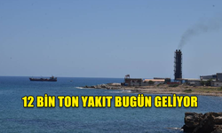 12 BİN TON YAKIT BUGÜN GELİYOR