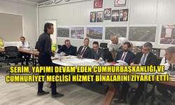 SERİM, YAPIMI DEVAM EDEN CUMHURBAŞKANLIĞI VE CUMHURİYET MECLİSİ HİZMET BİNALARINI ZİYARET ETTİ