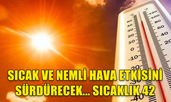 SICAK VE NEMLİ HAVA ETKİSİNİ SÜRDÜRECEK... SICAKLIK 42 DERECE