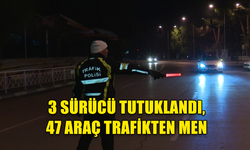 3 SÜRÜCÜ TUTUKLANDI, 47 ARAÇ TRAFİKTEN MEN