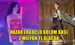 HAZAR ERGÜÇLÜ, BÖLÜM BAŞI 2 MİLYON TL ALACAK