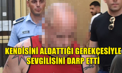 GİRNE'DE SEVGİLİSİNİ DARP EDEN ZANLI CEZAEVİNE GÖNDERİLDİ