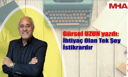 GÜRSEL UZUN YAZDI: İHTİYAÇ OLAN TEK ŞEY  İSTİKRARDIR