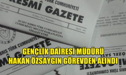 GENÇLİK DAİRESİ MÜDÜRÜ HAKAN ÖZSAYGIN GÖREVDEN ALINDI