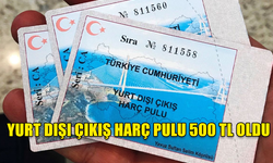 YURT DIŞI ÇIKIŞ HARÇ PULU 150 TL'DEN 500 TL'YE ÇIKARILDI