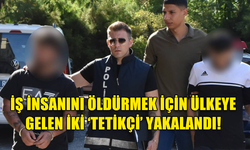 İŞ İNSANINI ÖLDÜRMEK İÇİN ÜLKEYE GELEN İKİ ‘TETİKÇİ’ YAKALANDI!